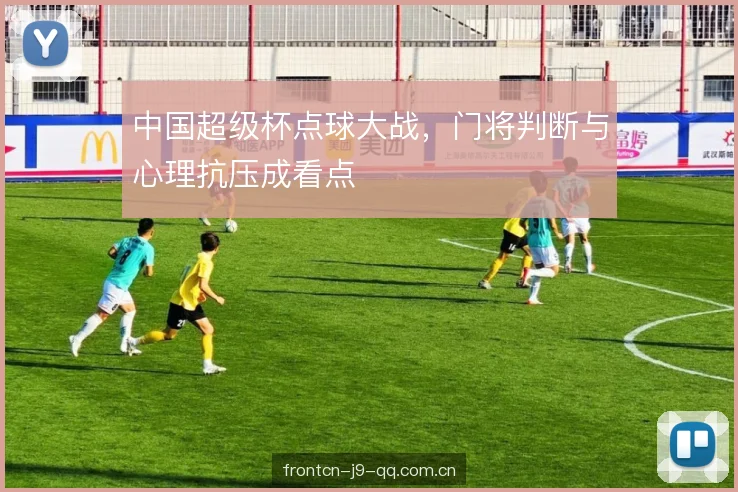 中国超级杯点球大战，门将判断与心理抗压成看点
